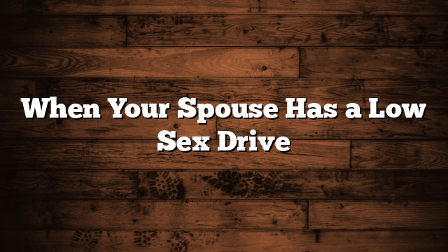 When Your Spouse Has a Low Sex Drive